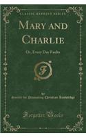 Mary and Charlie: Or, Every Day Faults (Classic Reprint)