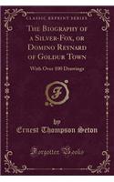 The Biography of a Silver-Fox, or Domino Reynard of Goldur Town: With Over 100 Drawings (Classic Reprint)(English)