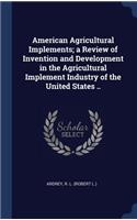 American Agricultural Implements; a Review of Invention and Development in the Agricultural Implement Industry of the United States ..