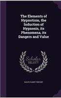 The Elements of Hypnotism, the Induction of Hypnosis, its Phenomena, its Dangers and Value