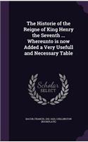 The Historie of the Reigne of King Henry the Seventh ... Whereunto is now Added a Very Usefull and Necessary Table