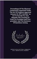 Proceedings of the Electoral Commission Appointed Under the Act of Congress Approved January 29, 1877, Entitled an ACT to Provide for and Regulate the Counting of Votes for President and Vice-President, and the Decisions of Questions Arising