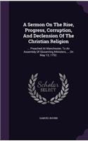 A Sermon On The Rise, Progress, Corruption, And Declension Of The Christian Religion