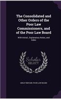 Consolidated and Other Orders of the Poor Law Commissioners, and of the Poor Law Board: With Introd., Explanatory Notes, and Index