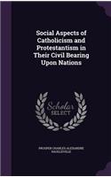 Social Aspects of Catholicism and Protestantism in Their Civil Bearing Upon Nations