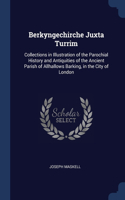 Berkyngechirche Juxta Turrim: Collections in Illustration of the Parochial History and Antiquities of the Ancient Parish of Allhallows Barking, in the City of London