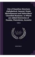 City of Hamilton Directory: Alphabetical, General, Street, Miscellaneous and Subscribers' Classified Business; to Which are Added Directories of Dundas, Waterdown, Ancaster: 18