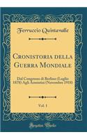 Cronistoria Della Guerra Mondiale, Vol. 1: Dal Congresso Di Berlino (Luglio 1878) Agli Armistizi (Novembre 1918) (Classic Reprint)