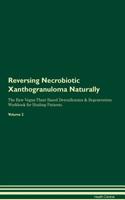 Reversing Necrobiotic Xanthogranuloma Naturally The Raw Vegan Plant-Based Detoxification & Regeneration Workbook for Healing Patients. Volume 2