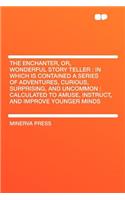 The Enchanter, Or, Wonderful Story Teller: In Which Is Contained a Series of Adventures, Curious, Surprising, and Uncommon: Calculated to Amuse, Instruct, and Improve Younger Minds(English)