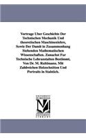 Vortrage Uber Geschichte Der Technischen Mechanik Und Theoretischen Maschinenlehre, Sowie Der Damit in Zusammenhang Stehenden Mathematischen Wissensch