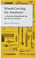 Wood-Carving For Amateurs - A Practical Handbook For The Novice Worker
