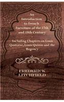 Introduction to French Furniture of the 17th and 18th Century - Including Chapters on Louis Quatorze, Louis Quinze and the Regency