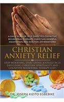 Christian Anxiety Relief: Stop Worrying, Start Living Joyfully In 31 Days: By Using Christian Spirituality and Cognitive Behavioral Therapy (CBT) Including a Daily Plan of Se