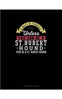 Always Be Yourself Unless You Can Be A St. Hubert Hound Then Be A St. Hubert Hound