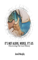 It's Not Aliens, Worse, It's Us