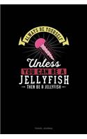 Always Be Yourself Unless You Can Be A Jellyfish Then Be A Jellyfish