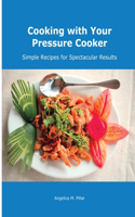 Cooking with Your Pressure Cooker: Simple Recipes for Spectacular Results