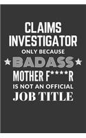 Claims Investigator Only Because Badass Mother F****R Is Not An Official Job Title Notebook: Lined Journal, 120 Pages, 6 x 9, Matte Finish