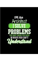 Im an Architect I Solve Problems You Don't Know You Have in Ways You Can't Understand