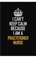 I Can't Keep Calm Because I Am A Practitioner Nurse: Motivational Career Pride Quote 6x9 Blank Lined Job Inspirational Notebook Journal