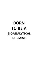 Born To Be A Bioanalytical Chemist: Best Bioanalytical Chemist Notebook, Bioanalytical Chemistry Scientist Journal Gift, Diary, Doodle Gift or Notebook - 6 x 9 Compact Size, 109 Blank 