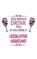 You Would Drink Too If You Were A Legislative Assistant: Best Legislative Assistant Notebook, Legislative Secretary Journal Gift, Diary, Doodle Gift or Notebook - 6 x 9 Compact Size, 109 Blank Lined Pages