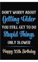 Don't Worry About Getting Older You Still Get To Do Stupid Things Only Slower Happy 35th Birthday: Funny 35 Year Old Journal / Notebook / Gag Gift For 35th Birthday ( 6 x 9 - 120 Blank Lined Pages )