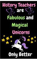 History Teachers Are Fabulous & Magical Unicorn Only Better: Thank You Gift for Teacher (Teacher Appreciation Gift Notebook) (5.5 X 8.5 Journal Notebook)