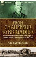 From Chauffeur to Brigadier-Founder of the Machine Gun Corps & Pioneer of the Development of the Tank