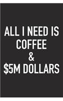 All I Need Is Coffee and $5m Dollars: A 6x9 Inch Matte Softcover Journal Notebook with 120 Blank Lined Pages and a Funny Caffeine Loving Cover Slogan