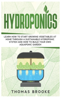 Hydroponics: Learn how to start growing vegetables at home through a sustainable hydroponic system and how to build your own Aquaponic Garden