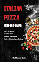 Italian Pizza Homemade: Learn the Secret of Italian Pizza, Focaccia, and Calzone. The Art of Italian Home Cooking