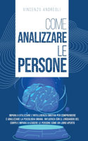 Come Analizzare le Persone: Impara a Utilizzare l'Intelligenza Emotiva per Comprendere e Analizzare la Psicologia Umana. Influenza con il Linguaggio del Corpo e Impara a Legger