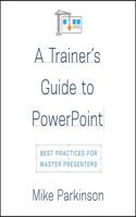 A Trainer's Guide to PowerPoint: Best Practices for Master Presenters