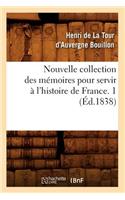 Nouvelle Collection Des Mémoires Pour Servir À l'Histoire de France. 1 (Éd.1838)
