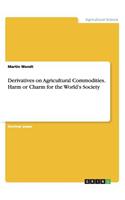 Derivatives on Agricultural Commodities. Harm or Charm for the World's Society