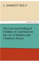 The Care and Feeding of Children a Catechism for the Use of Mothers and Children's Nurses
