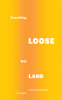 Everything Loose Will Land: 1970s Art and Architecture in Los Angeles