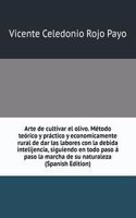 Arte de cultivar el olivo. Metodo teorico y practico y economicamente rural de dar las labores con la debida intelijencia, siguiendo en todo paso a paso la marcha de su naturaleza (Spanish Edition)