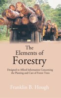 The Elements Of Forestry: Designed To Afford Information Concerning The Planting And Care Of Forest Trees [Hardcover]
