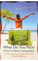 What Do You Pack If You're Never Coming Back?: 15 True Stories Of Those Who Left Their Past Behind