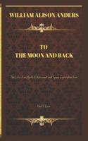 To the Moon and Back: William Alison Anders : The Life of an Apollo 8 Astronaut and Space Exploration Icon