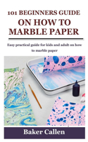 101 Beginners Guide on How to Marble Paper: Easy practical guide for kids and adult on how to marble paper