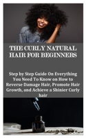 Curly Natural Hair for Beginners: Step by Step Guide On Everything You Need To Know on How to Reverse Damage Hair, Promote Hair Growth, and Achieve a Shinier Curly hair