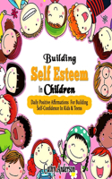 Building Self Esteem In Children: Daily Positive Affirmations For Building Self Confidence In Kids & Teens