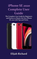 iPhone SE 2020 Complete User Guide: The Complete User Guide for Beginners and Seniors to Master the New iPhone SE 2020 with Tips and Tricks for iOS 13