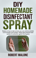 DIY Homemade Disinfectant Spray: Recipes on how to make at home your own antiviral, alcoholic & non alcoholic hand sanitizer.Making high protective hand sanitizer for protection aga