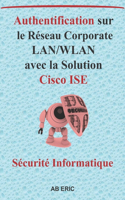 Authentification sur le Réseau Corporate LAN/WLAN avec la Solution Cisco ISE