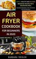 Air Fryer Cookbook For Beginners In 2020: Simple, Healthy And Delicious Breakfast Recipes For A Nourishing Meal (Includes Alphabetic Index And Some Low Carb Recipes)(Quick Recipes)